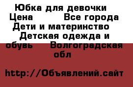 Юбка для девочки › Цена ­ 600 - Все города Дети и материнство » Детская одежда и обувь   . Волгоградская обл.